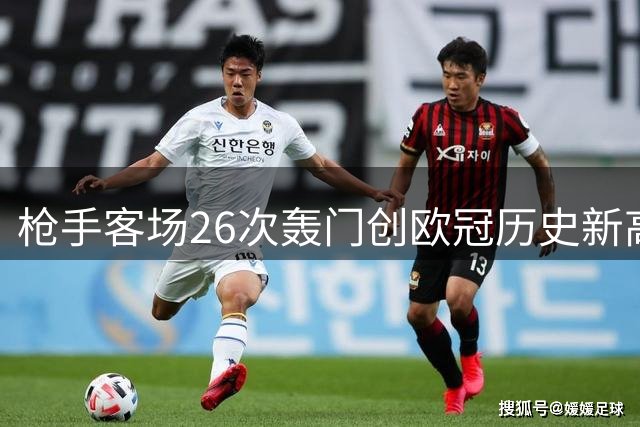 枪手客场26次轰门创欧冠历史新高