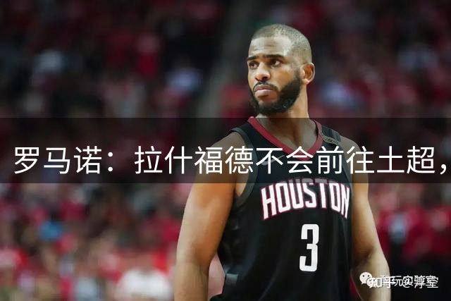 罗马诺：拉什福德不会前往土超，将全力专注于曼联